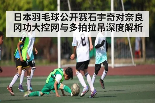日本羽毛球公开赛石宇奇对奈良冈功大控网与多拍拉吊深度解析