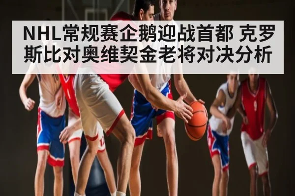 NHL常规赛企鹅迎战首都 克罗斯比对奥维契金老将对决分析