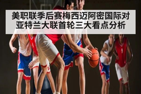 美职联季后赛梅西迈阿密国际对亚特兰大联首轮三大看点分析