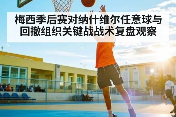 梅西季后赛对纳什维尔任意球与回撤组织关键战战术复盘观察